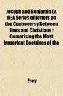 Joseph and Benjamin  A Series of Letters on the Controversy Between Jews and Christians Comprising the Most Important Doctrines of the