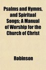 Psalms and Hymns and Spiritual Songs A Manual of Worship for the Church of Christ