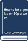 How to Be a Genius on 50p a Week