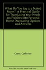 What Do You Say to a Naked Room A Practical Guide for Translating Your Needs and Wishes into Personal Home Decorating Options and Answers