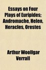 Essays on Four Plays of Euripides Andromache Helen Heracles Orestes