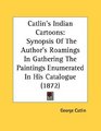 Catlin's Indian Cartoons Synopsis Of The Author's Roamings In Gathering The Paintings Enumerated In His Catalogue