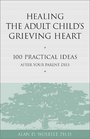 Healing the Adult Child's Grieving Heart 100 Practical Ideas After Your Parent Dies