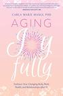 Aging Joyfully A Woman's Guide to Optimal Health Relationships and Fulfillment for Her 50s and Beyond