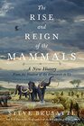 The Rise and Reign of the Mammals A New History from the Shadow of the Dinosaurs to Us