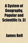 A System of Geography Popular and Scientific  Or a Physical Political and Statistical Account of the World and Its Various