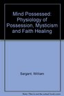 Mind Possessed Physiology of Possession Mysticism and Faith Healing