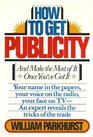 HOW TO GET PUBLICITY (And Make the Most of It Once You\'ve Got It)