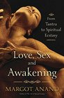 Love Sex and Awakening An Erotic Journey from Tantra to Spiritual Ecstasy