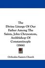 The Divine Liturgy Of Our Father Among The Saints John Chrysostom Archbishop Of Constantinople