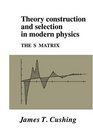 Theory Construction and Selection in Modern Physics The S Matrix