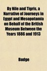 By Nile and Tigris a Narrative of Journeys in Egypt and Mesopotamia on Behalf of the British Museum Between the Years 1886 and 1913