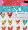 Painting for the Soul: Soothe your soul, expand your imagination, and paint your way to colorful, creative expression