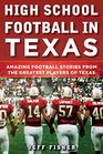 High School Football in Texas Amazing Football Stories From the Greatest Players of Texas