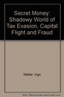 Secret Money The Shadowy World of Tax Evasion Capital Flight and Fraud