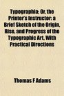 Typographia Or the Printer's Instructor a Brief Sketch of the Origin Rise and Progress of the Typographic Art With Practical Directions