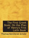 The First Greek Book On the Plan of 'Henry's First Latin Book'