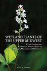 Wetland Plants of the Upper Midwest A Field Guide to the Aquatic and Wetland Plants of Michigan Minnesota and Wisconsin