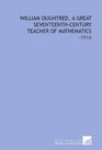 William Oughtred a Great SeventeenthCentury Teacher of Mathematics 1916