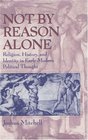 Not by Reason Alone  Religion History and Identity in Early Modern Political Thought