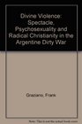 Divine Violence Spectacle Psychosexuality  Radical Christianity in the Argentine Dirty War