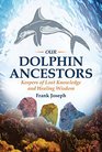 Our Dolphin Ancestors Keepers of Lost Knowledge and Healing Wisdom