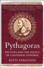 Pythagoras His Lives and the Legacy of a Rational Universe