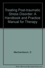 Treating Posttraumatic Stress Disorder A Handbook and Practice Manual for Therapy