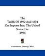 The Tariffs Of 1890 And 1894 On Imports Into The United States Etc