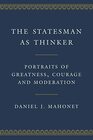 The Statesman as Thinker Portraits of Greatness Courage and Moderation