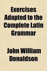 Exercises Adapted to the Complete Latin Grammar