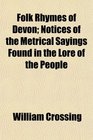 Folk Rhymes of Devon Notices of the Metrical Sayings Found in the Lore of the People