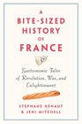 A BiteSized History of France Gastronomic Tales of Revolution War and Enlightenment