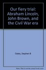 Our Fiery Trial Abraham Lincoln John Brown and the Civil War Era