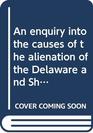 An enquiry into the causes of the alienation of the Delaware and Shawanese Indians from the British interest and into the measures taken for recovering their friendship Extracted from the public treaties and other authentic papers relating to the transa