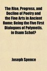 The Rise Progress and Decline of Poetry and the Fine Arts in Ancient Rome Being the Five First Dialogues of Polymetis in Usum Schol