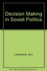 DECISION MAKING IN SOVIET POLITICS
