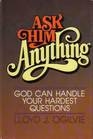Ask Him Anything God Can Handle Your Hardest Questions