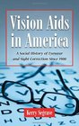 Vision Aids in America A Social History of Eyewear and Sight Correction Since 1900
