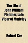 The Life of John William Fletcher Late Vicar of Madeley