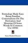 Etymology Made Easy Being Familiar Conversations On The Derivation And Meaning Of Some Words In Common Use