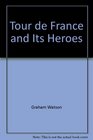 Tour de France and Its Heroes A Celebration of the Greatest Bicycle Race in the World