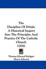 The Discipline Of Drink A Historical Inquiry Into The Principles And Practice Of The Catholic Church