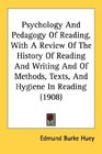 Psychology And Pedagogy Of Reading With A Review Of The History Of Reading And Writing And Of Methods Texts And Hygiene In Reading