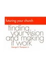 Futuring Your Church Finding Your Vision and Making It Work