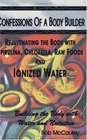 Confessions of a Body Builder, Rejuvenating the body with Spirulina, Chlorella, Raw Foods  Ionized Water