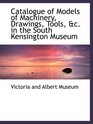 Catalogue of Models of Machinery Drawings Tools c in the South Kensington Museum