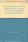 Punk Rock Etiquette The Ultimate Howtoguide for Punk Underground Diy and Indie Bands