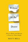 Refuse to Be Done How to Write and Rewrite a Novel in Three Drafts