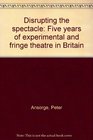 Disrupting the spectacle Five years of experimental and fringe theatre in Britain